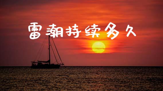 雷潮持续多久_https://www.fsyjjx.cn_期货研报_第1张