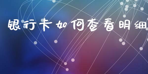 银行卡如何查看明细_https://www.fsyjjx.cn_问财精选_第1张