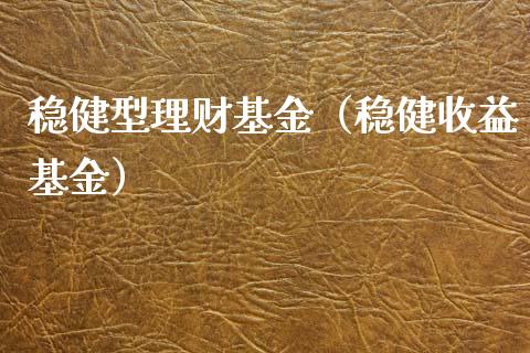 稳健型理财基金（稳健收益基金）_https://www.fsyjjx.cn_理财资讯_第1张