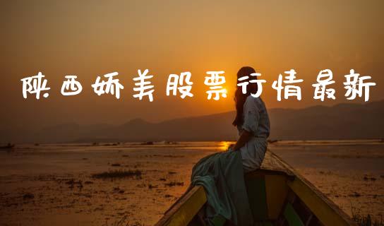 陕西娇美股票行情最新_https://www.fsyjjx.cn_股市分析_第1张