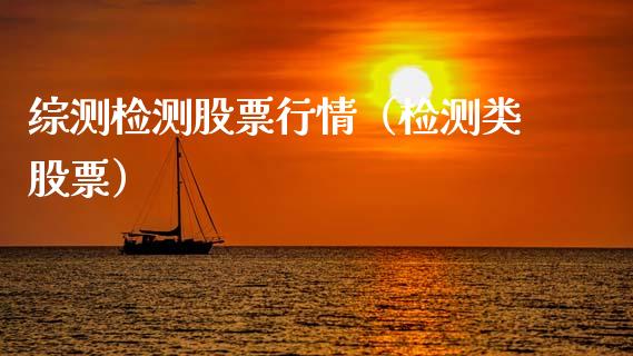 综测检测股票行情（检测类股票）_https://www.fsyjjx.cn_股票指导_第1张