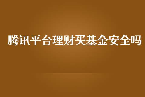 腾讯平台理财买基金安全吗_https://www.fsyjjx.cn_问财精选_第1张
