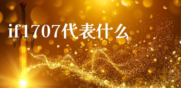 if1707代表什么_https://www.fsyjjx.cn_期货资讯_第1张