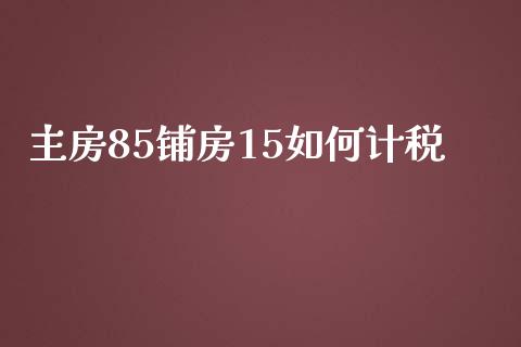 主房85铺房15如何计税_https://www.fsyjjx.cn_期货在线_第1张