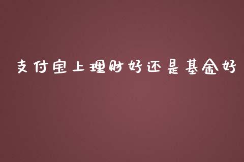 支付宝上理财好还是基金好_https://www.fsyjjx.cn_理财资讯_第1张