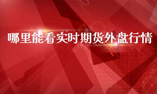 哪里能看实时期货外盘行情_https://www.fsyjjx.cn_期货资讯_第1张