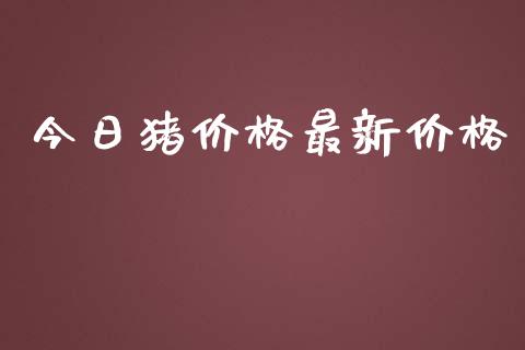今日猪价格最新价格_https://www.fsyjjx.cn_期货研报_第1张