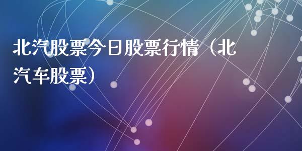 北汽股票今日股票行情（北汽车股票）_https://www.fsyjjx.cn_股市分析_第1张