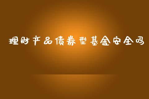 理财产品债券型基金安全吗_https://www.fsyjjx.cn_理财资讯_第1张
