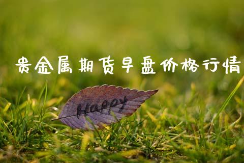 贵金属期货早盘价格行情_https://www.fsyjjx.cn_期货资讯_第1张