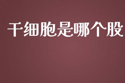 干细胞是哪个股_https://www.fsyjjx.cn_期货研报_第1张