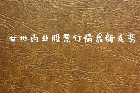 甘地药业股票行情最新走势_https://www.fsyjjx.cn_股票指导_第1张