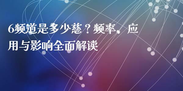 6频道是多少慈？频率、应用与影响全面解读_https://www.fsyjjx.cn_股指期货_第1张