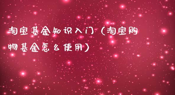 淘宝基金知识入门（淘宝购物基金怎么使用）_https://www.fsyjjx.cn_问财精选_第1张