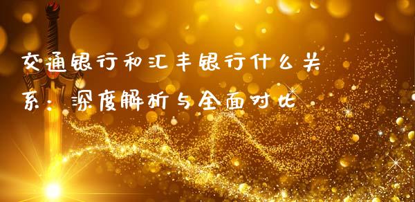 交通银行和汇丰银行什么关系：深度解析与全面对比_https://www.fsyjjx.cn_问财精选_第1张