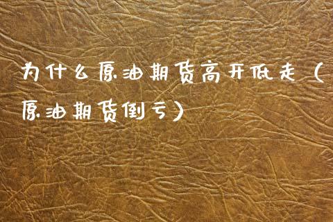 为什么原油期货高开低走（原油期货倒亏）_https://www.fsyjjx.cn_期货研报_第1张