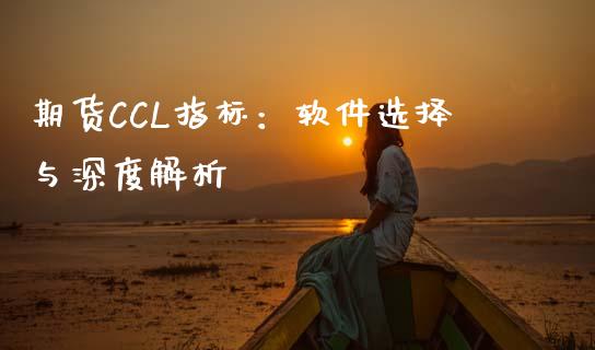 期货CCL指标：软件选择与深度解析_https://www.fsyjjx.cn_问财精选_第1张