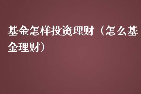 基金怎样投资理财（怎么基金理财）_https://www.fsyjjx.cn_问财精选_第1张