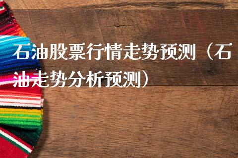 石油股票行情走势预测（石油走势分析预测）_https://www.fsyjjx.cn_股市分析_第1张