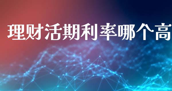 理财活期利率哪个高_https://www.fsyjjx.cn_问财精选_第1张