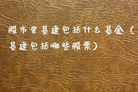 股市里基建包括什么基金（基建包括哪些股票）_https://www.fsyjjx.cn_理财资讯_第1张