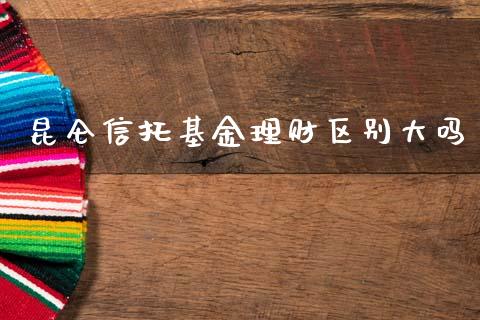 昆仑信托基金理财区别大吗_https://www.fsyjjx.cn_问财精选_第1张