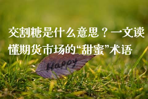 交割糖是什么意思？一文读懂期货市场的“甜蜜”术语_https://www.fsyjjx.cn_股票指导_第1张