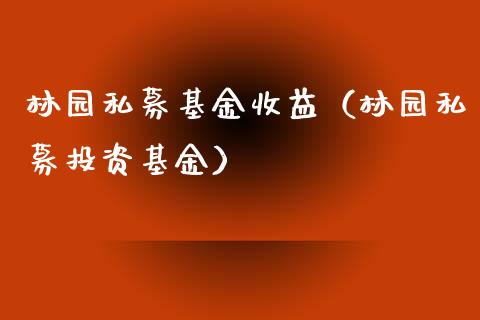 林园私募基金收益（林园私募投资基金）_https://www.fsyjjx.cn_问财精选_第1张