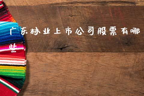广东林业上市公司股票有哪些_https://www.fsyjjx.cn_期货资讯_第1张