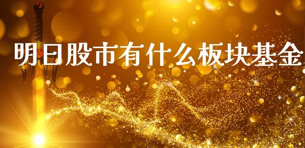 明日股市有什么板块基金_https://www.fsyjjx.cn_理财资讯_第1张