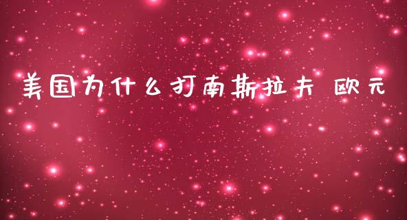 美国为什么打南斯拉夫 欧元_https://www.fsyjjx.cn_问财精选_第1张