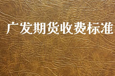 广发期货收费标准_https://www.fsyjjx.cn_期货资讯_第1张