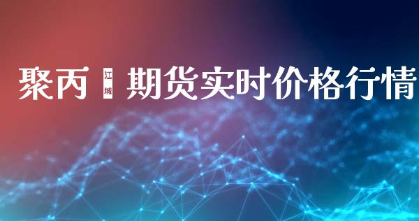 聚丙烯期货实时价格行情_https://www.fsyjjx.cn_期货资讯_第1张