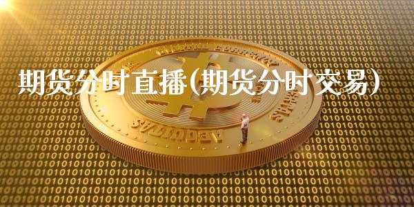 期货分时直播(期货分时交易)_https://www.fsyjjx.cn_股市分析_第1张