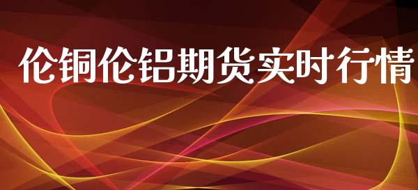 伦铜伦铝期货实时行情_https://www.fsyjjx.cn_期货资讯_第1张