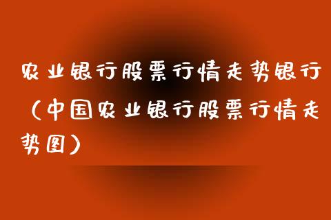 农业银行股票行情走势银行（中国农业银行股票行情走势图）_https://www.fsyjjx.cn_股市分析_第1张