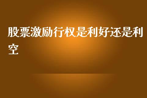 股票激励行权是利好还是利空_https://www.fsyjjx.cn_期货资讯_第1张