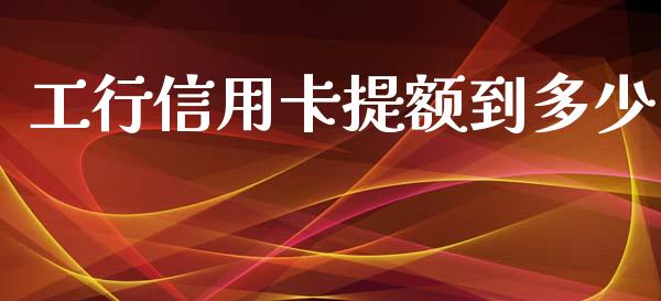 工行信用卡提额到多少_https://www.fsyjjx.cn_理财资讯_第1张