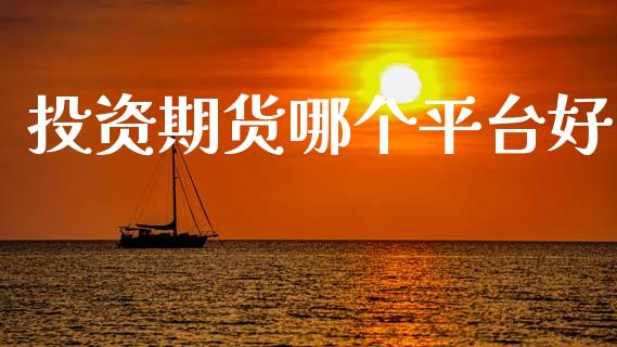 投资期货哪个平台好_https://www.fsyjjx.cn_期货研报_第1张