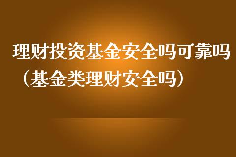 理财投资基金安全吗可靠吗（基金类理财安全吗）_https://www.fsyjjx.cn_问财精选_第1张