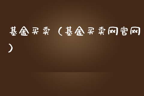 基金买卖（基金买卖网官网）_https://www.fsyjjx.cn_问财精选_第1张
