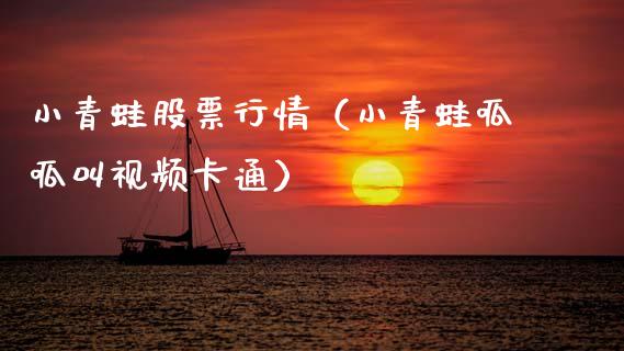 小青蛙股票行情（小青蛙呱呱叫视频卡通）_https://www.fsyjjx.cn_股指期货_第1张