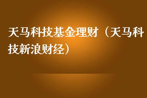 天马科技基金理财（天马科技新浪财经）_https://www.fsyjjx.cn_理财资讯_第1张