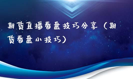 期货直播看盘技巧分享（期货看盘小技巧）_https://www.fsyjjx.cn_期货在线_第1张