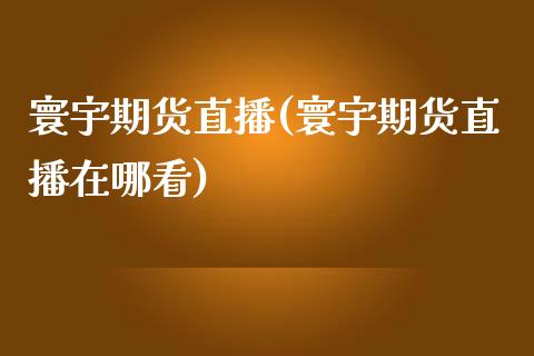 寰宇期货直播(寰宇期货直播在哪看)_https://www.fsyjjx.cn_期货在线_第1张