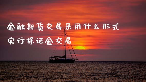 金融期货交易采用什么形式实行保证金交易_https://www.fsyjjx.cn_问财精选_第1张