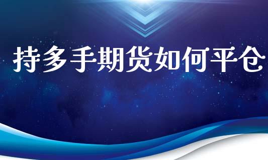持多手期货如何平仓_https://www.fsyjjx.cn_期货资讯_第1张