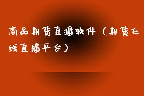 商品期货直播软件（期货在线直播平台）_https://www.fsyjjx.cn_期货在线_第1张