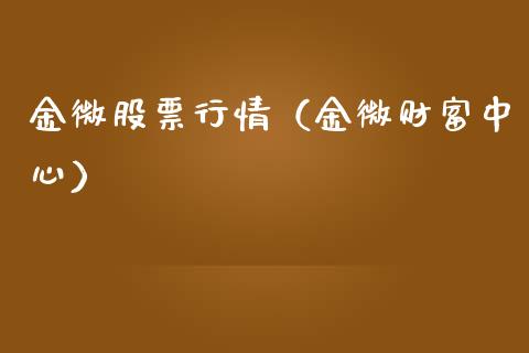 金微股票行情（金微财富中心）_https://www.fsyjjx.cn_股指期货_第1张