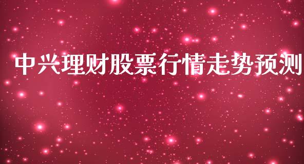 中兴理财股票行情走势预测_https://www.fsyjjx.cn_股票指导_第1张